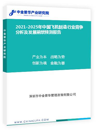 2021-2025年中國飛機制造行業(yè)競爭分析及發(fā)展前景預測報告