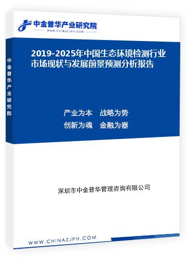 2019-2025年中國(guó)生態(tài)環(huán)境檢測(cè)行業(yè)市場(chǎng)現(xiàn)狀與發(fā)展前景預(yù)測(cè)分析報(bào)告