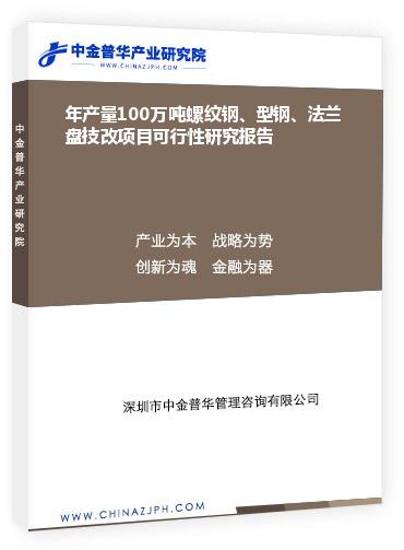 年產(chǎn)量100萬噸螺紋鋼、型鋼、法蘭盤技改項(xiàng)目可行性研究報(bào)告